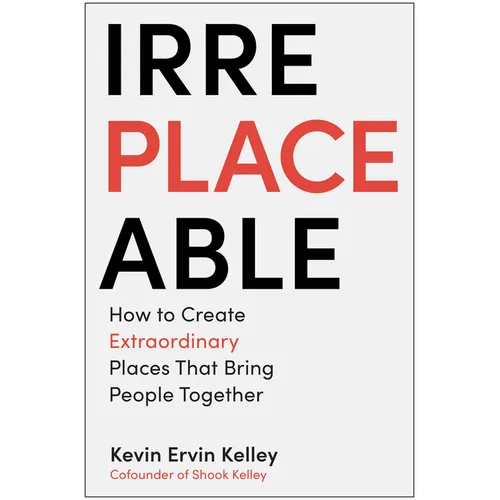 Irreplaceable: How to Create Extraordinary Places That Bring People Together