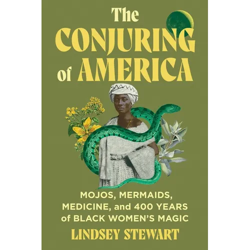 The Conjuring of America: Mojos, Mermaids, Medicine, and 400 Years of Black Women's Magic