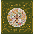 Paint with Thread: A Step-By-Step Guide to Embroidery Through the Seasons