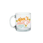 Don't Talk To Me Clear Glass Mug