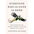 Everyone Who Is Gone Is Here: The United States, Central America, and the Making of a Crisis