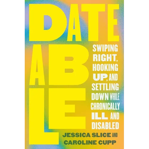 Dateable: Swiping Right, Hooking Up, and Settling Down While Chronically Ill and Disabled