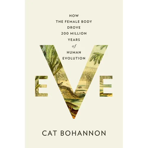 Eve: How the Female Body Drove 200 Million Years of Human Evolution