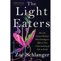The Light Eaters: How the Unseen World of Plant Intelligence Offers a New Understanding of Life on Earth