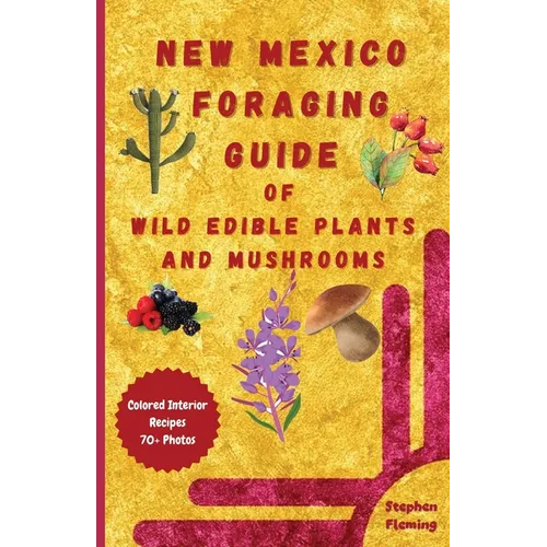 New Mexico Foraging Guide of Wild Edible Plants and Mushrooms: Foraging New Mexico: What, Where & How to Forage along with Colored Interior, Photos & - Paperback