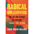Radical Unlearning: The Art and Science of Creating Change from Within