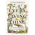 Every Living Thing: The Great and Deadly Race to Know All Life