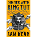 Dinner with King Tut: How Rogue Archaeologists Are Re-Creating the Sights, Sounds, Smells, and Tastes of Lost Civilizations
