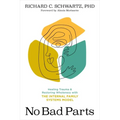 No Bad Parts: Healing Trauma and Restoring Wholeness with the Internal Family Systems Model