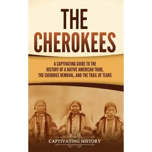 The Cherokees: A Captivating Guide to the History of a Native American Tribe, the Cherokee Removal, and the Trail of Tears