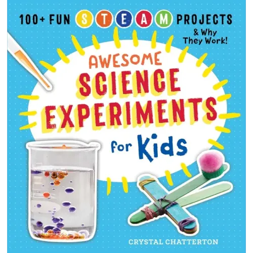 Awesome Science Experiments for Kids: 100+ Fun STEAM Projects and Why They Work