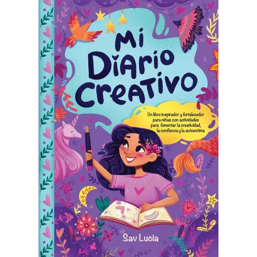 Mi Diario Creativo: Un libro inspirador y fortalecedor para niñas con actividades para fomentar la creatividad, la confianza y la autoestimaanza y la