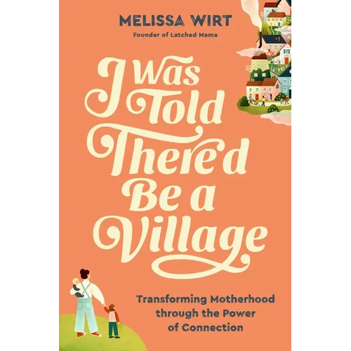 I Was Told There'd Be a Village: Transforming Motherhood Through the Power of Connection