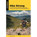 Hike Strong: The Complete Guide to Building Mountain Strength, Endurance, and Confidence for Hiking and Backpacking