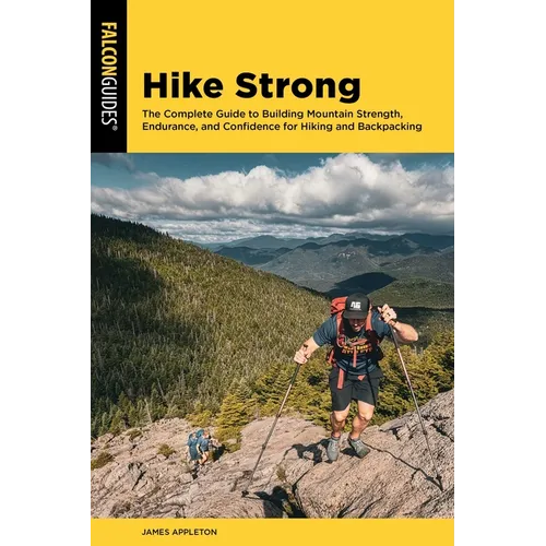 Hike Strong: The Complete Guide to Building Mountain Strength, Endurance, and Confidence for Hiking and Backpacking
