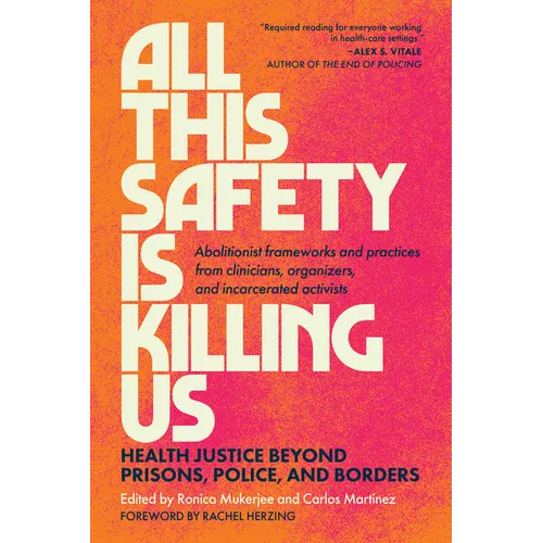 All This Safety Is Killing Us: Health Justice Beyond Prisons, Police, and Borders--Abolitionist Frameworks and Practices from Clinicians, Organizers,
