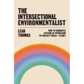 The Intersectional Environmentalist: How to Dismantle Systems of Oppression to Protect People + Planet