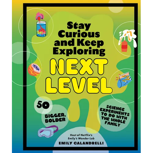 Stay Curious and Keep Exploring: Next Level: 50 Bigger, Bolder Science Experiments to Do with the Whole Family