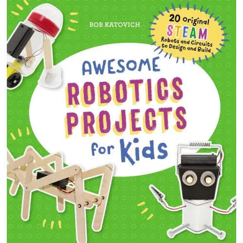 Awesome Robotics Projects for Kids: 20 Original Steam Robots and Circuits to Design and Build