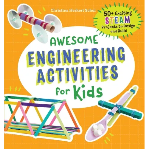 Awesome Engineering Activities for Kids: 50+ Exciting Steam Projects to Design and Build