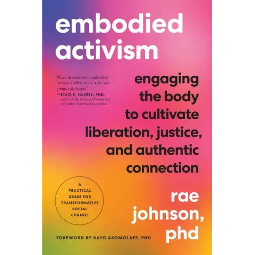 Embodied Activism: Engaging the Body to Cultivate Liberation, Justice, and Authentic Connection--A Practical Guide for Transformative Social Change