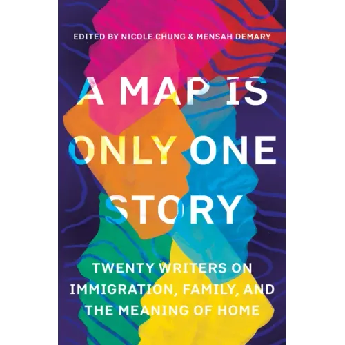 A Map Is Only One Story: Twenty Writers on Immigration, Family, and the Meaning of Home