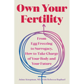 Own Your Fertility: From Egg Freezing to Surrogacy, How to Take Charge of Your Body and Your Future