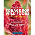 How to Forage for Wild Foods Without Dying: An Absolute Beginner's Guide to Identifying 40 Edible Wild Plants