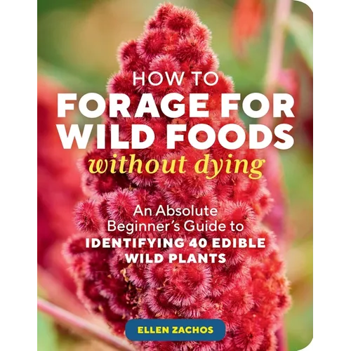 How to Forage for Wild Foods Without Dying: An Absolute Beginner's Guide to Identifying 40 Edible Wild Plants