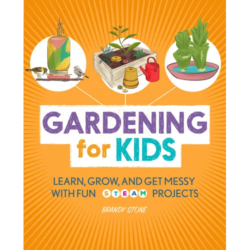 Gardening for Kids: Learn, Grow, and Get Messy with Fun Steam Projects - Paperback