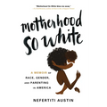 Motherhood So White: A Memoir of Race, Gender, and Parenting in America