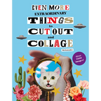 Even More Extraordinary Things to Cut Out and Collage