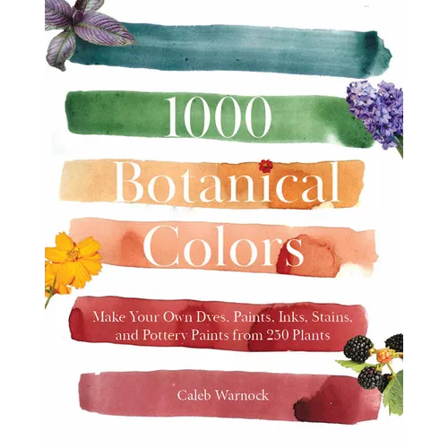 1000 Botanical Colors: Make Your Own Dyes, Paints, Inks, Stains, and Pottery Paints from 250 Plants