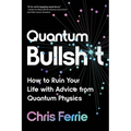 Quantum Bullsh*t: How to Ruin Your Life with Advice from Quantum Physics