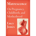 Matrescence: On Pregnancy, Childbirth, and Motherhood