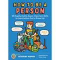 How to Be a Person: 65 Hugely Useful, Super-Important Skills to Learn Before You're Grown Up