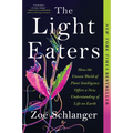 The Light Eaters: How the Unseen World of Plant Intelligence Offers a New Understanding of Life on Earth
