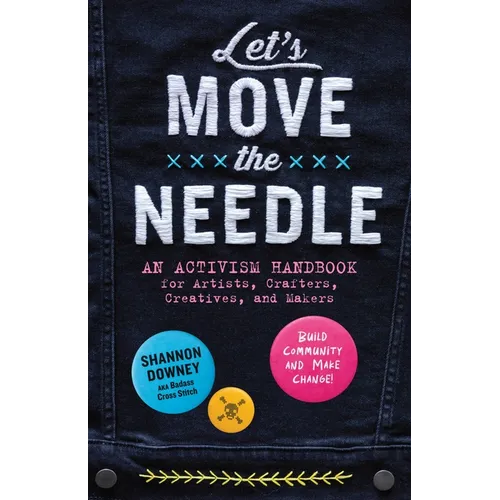 Let's Move the Needle: An Activism Handbook for Artists, Crafters, Creatives, and Makers; Build Community and Make Change!