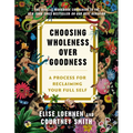 Choosing Wholeness Over Goodness: A Process for Reclaiming Your Full Self