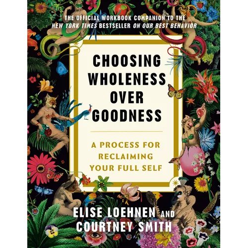 Choosing Wholeness Over Goodness: A Process for Reclaiming Your Full Self